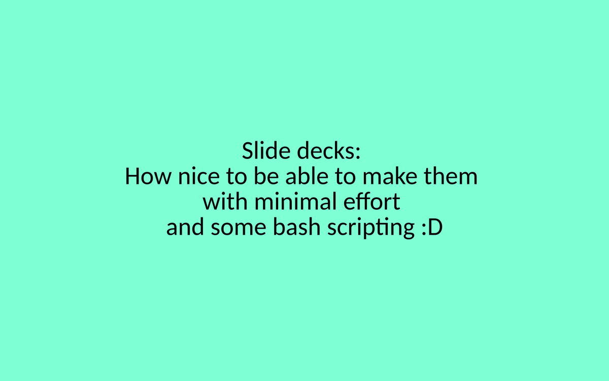 A turquoise background with black text. The text reads "Silde decks: How nice to be able to make them with minimal effort and some bash scripting :D"