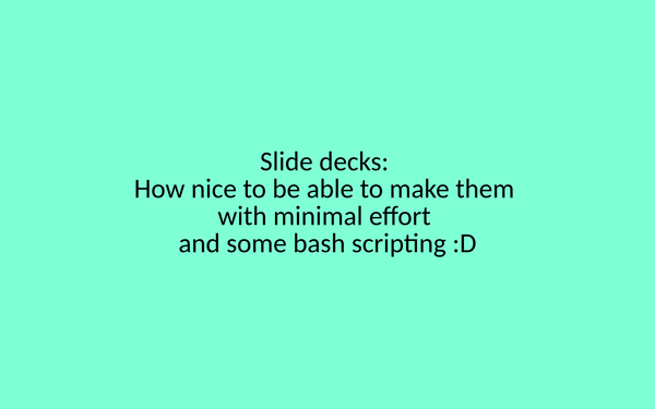 A turquoise background with black text. The text reads "Silde decks: How nice to be able to make them with minimal effort and some bash scripting :D"